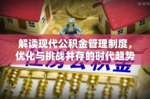 东湖解读现代公积金管理制度，优化与挑战并存的时代趋势