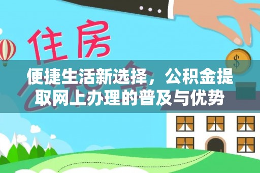 东湖便捷生活新选择，公积金提取网上办理的普及与优势