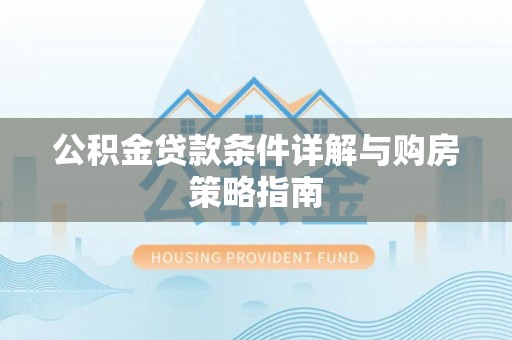 东湖公积金贷款条件详解与购房策略指南