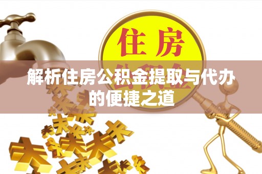 东湖解析住房公积金提取与代办的便捷之道