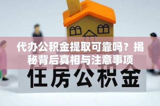东湖代办公积金提取可靠吗？揭秘背后真相与注意事项