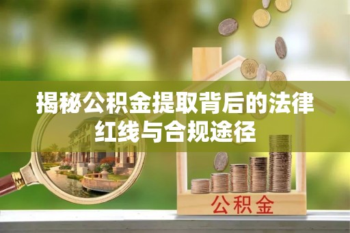 东湖揭秘公积金提取背后的法律红线与合规途径