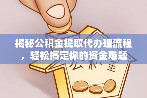 东湖揭秘公积金提取代办理流程，轻松搞定你的资金难题