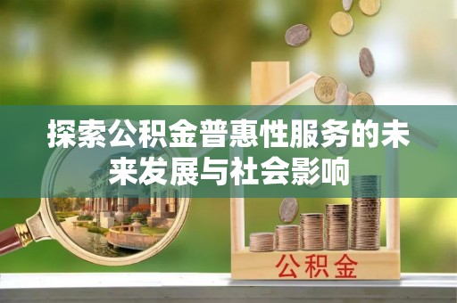 东湖探索公积金普惠性服务的未来发展与社会影响