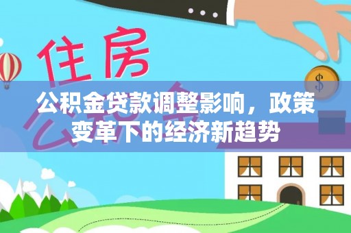 东湖公积金贷款调整影响，政策变革下的经济新趋势