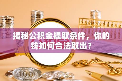 东湖揭秘公积金提取条件，你的钱如何合法取出？
