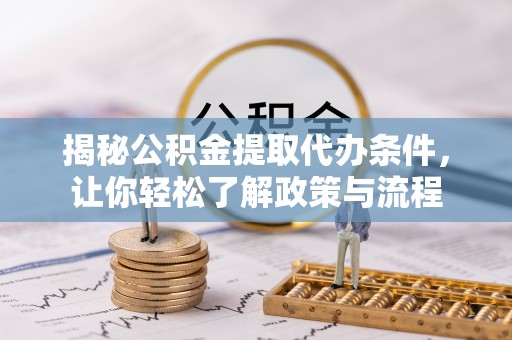 东湖揭秘公积金提取代办条件，让你轻松了解政策与流程