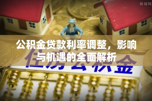 东湖公积金贷款利率调整，影响与机遇的全面解析