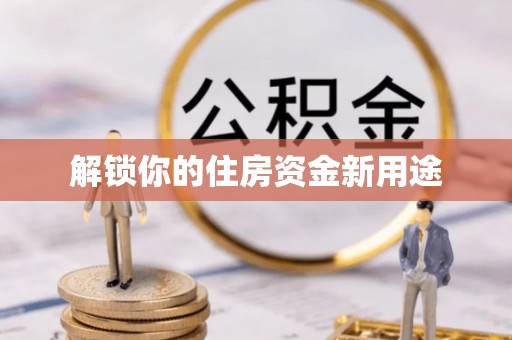 东湖解锁你的住房资金新用途