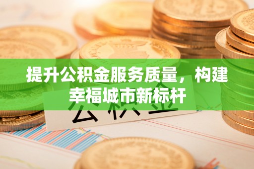东湖提升公积金服务质量，构建幸福城市新标杆