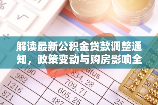 东湖解读最新公积金贷款调整通知，政策变动与购房影响全解析
