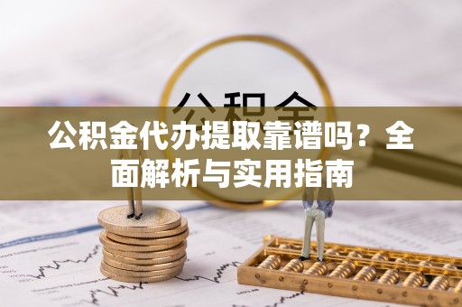 东湖公积金代办提取靠谱吗？全面解析与实用指南