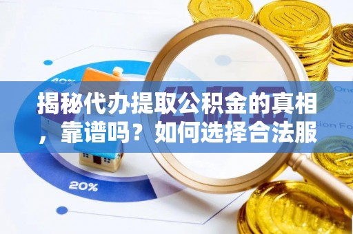 东湖揭秘代办提取公积金的真相，靠谱吗？如何选择合法服务？