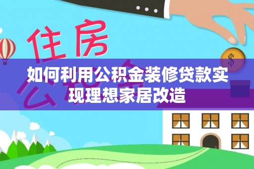 东湖如何利用公积金装修贷款实现理想家居改造