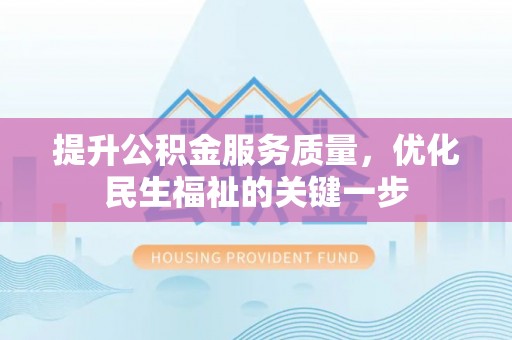 东湖提升公积金服务质量，优化民生福祉的关键一步