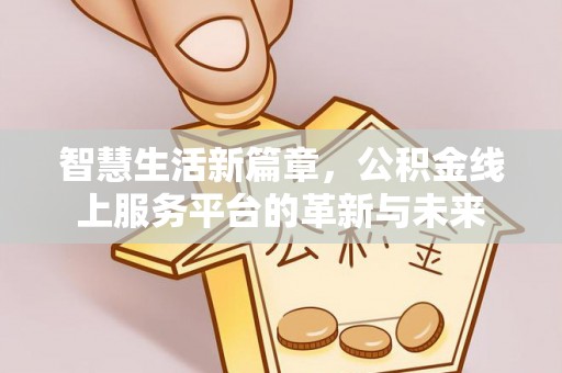 东湖智慧生活新篇章，公积金线上服务平台的革新与未来