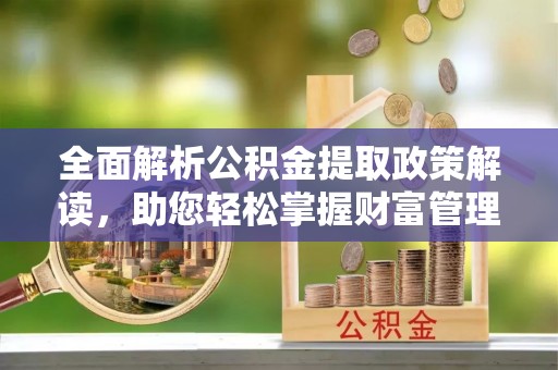 东湖全面解析公积金提取政策解读，助您轻松掌握财富管理新方向