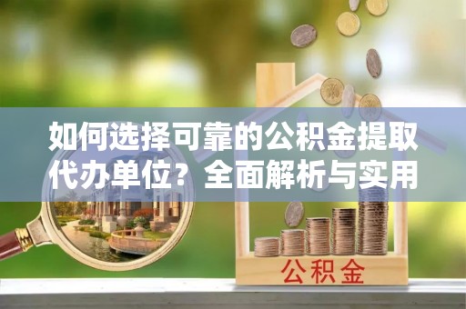 东湖如何选择可靠的公积金提取代办单位？全面解析与实用指南