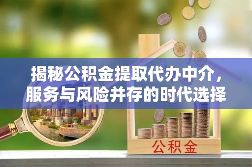 东湖揭秘公积金提取代办中介，服务与风险并存的时代选择