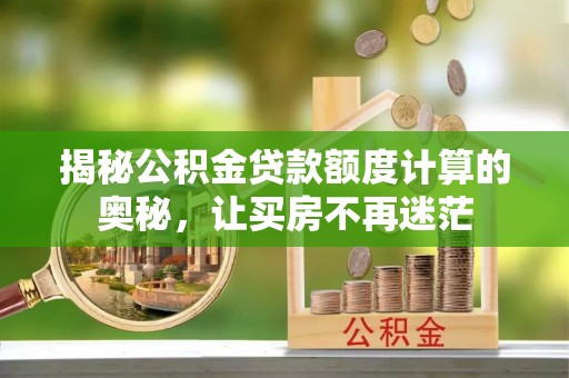 东湖揭秘公积金贷款额度计算的奥秘，让买房不再迷茫