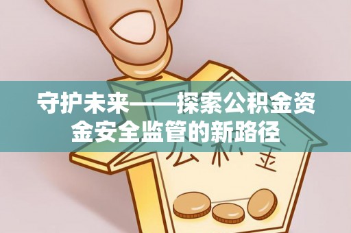 东湖守护未来——探索公积金资金安全监管的新路径