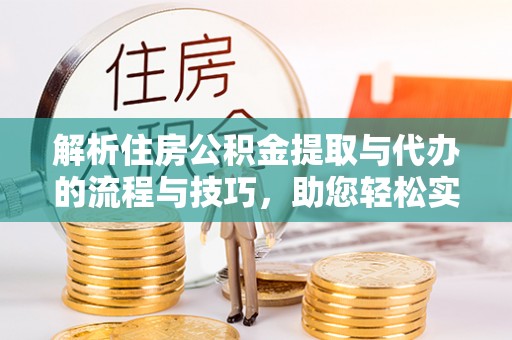 东湖解析住房公积金提取与代办的流程与技巧，助您轻松实现资金流动