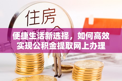 东湖便捷生活新选择，如何高效实现公积金提取网上办理