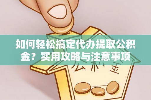 东湖如何轻松搞定代办提取公积金？实用攻略与注意事项
