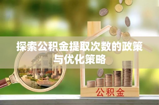 东湖探索公积金提取次数的政策与优化策略