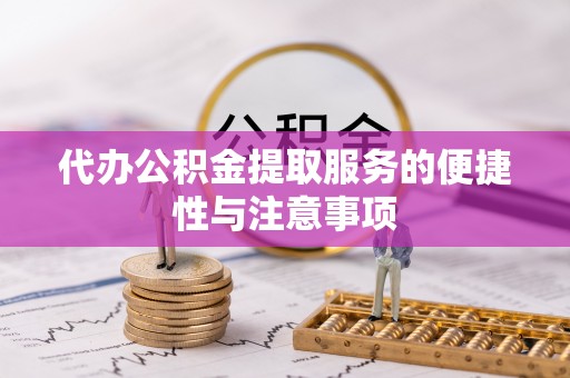 东湖代办公积金提取服务的便捷性与注意事项