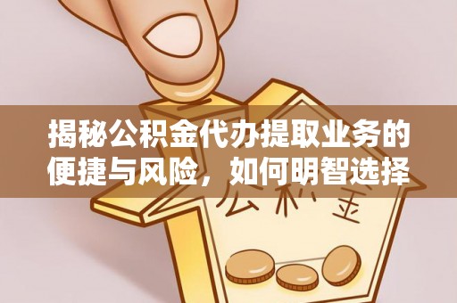 东湖揭秘公积金代办提取业务的便捷与风险，如何明智选择？