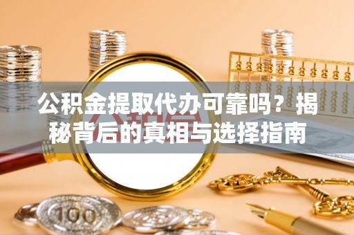 东湖公积金提取代办可靠吗？揭秘背后的真相与选择指南