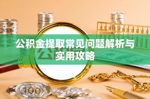 东湖公积金提取常见问题解析与实用攻略