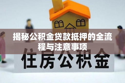 东湖揭秘公积金贷款抵押的全流程与注意事项