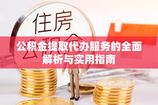 东湖公积金提取代办服务的全面解析与实用指南