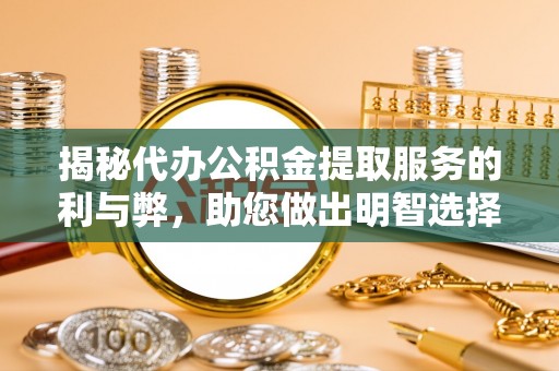 东湖揭秘代办公积金提取服务的利与弊，助您做出明智选择