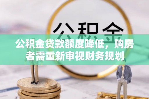 东湖公积金贷款额度降低，购房者需重新审视财务规划