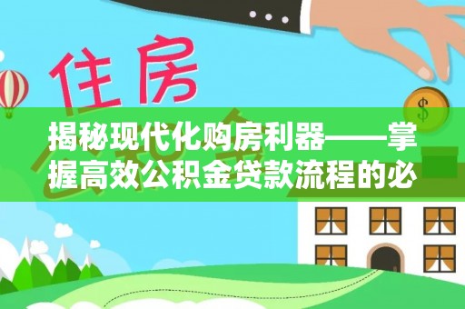 东湖揭秘现代化购房利器——掌握高效公积金贷款流程的必备指南