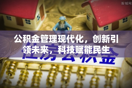 东湖公积金管理现代化，创新引领未来，科技赋能民生