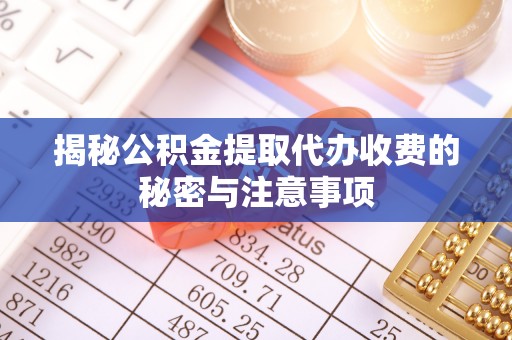 东湖揭秘公积金提取代办收费的秘密与注意事项
