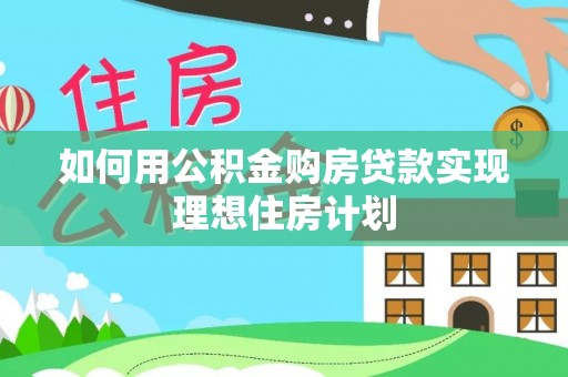 东湖如何用公积金购房贷款实现理想住房计划
