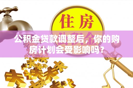 东湖公积金贷款调整后，你的购房计划会受影响吗？