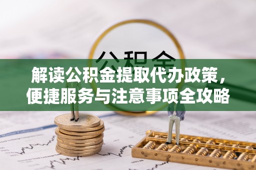 东湖解读公积金提取代办政策，便捷服务与注意事项全攻略