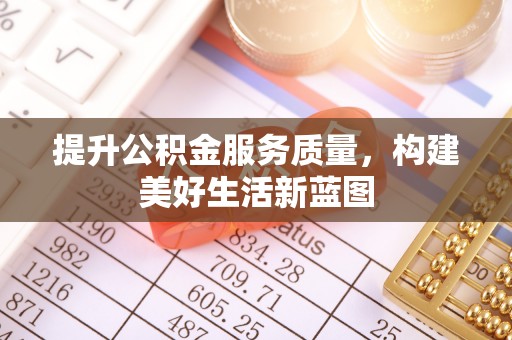东湖提升公积金服务质量，构建美好生活新蓝图