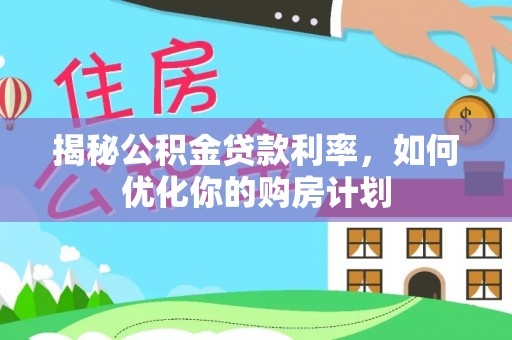 东湖揭秘公积金贷款利率，如何优化你的购房计划