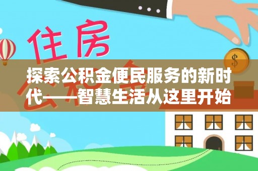 东湖探索公积金便民服务的新时代——智慧生活从这里开始