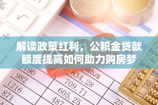 东湖解读政策红利，公积金贷款额度提高如何助力购房梦