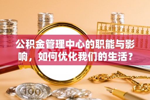 东湖公积金管理中心的职能与影响，如何优化我们的生活？