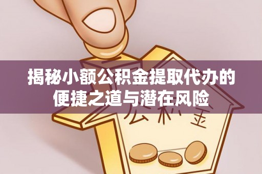 东湖揭秘小额公积金提取代办的便捷之道与潜在风险