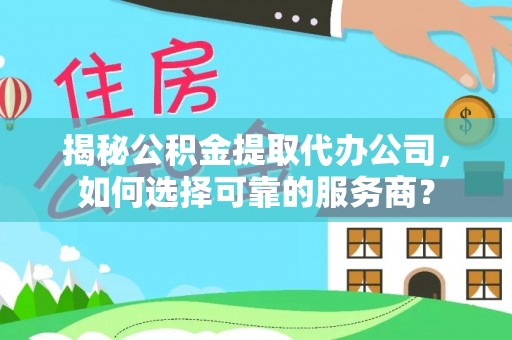 东湖揭秘公积金提取代办公司，如何选择可靠的服务商？